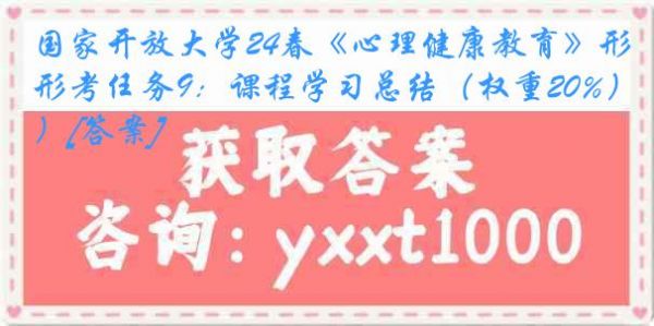 國(guó)家開(kāi)放大學(xué)24春《心理健康教育》形考任務(wù)9：課程學(xué)習(xí)總結(jié)（權(quán)重20%）[答案]