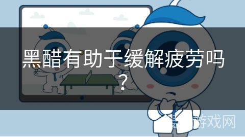 黑醋有助于缓解疲劳吗？