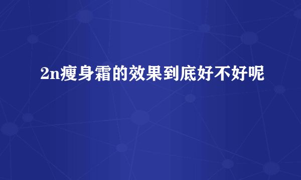 2n瘦身霜的效果到底好不好呢