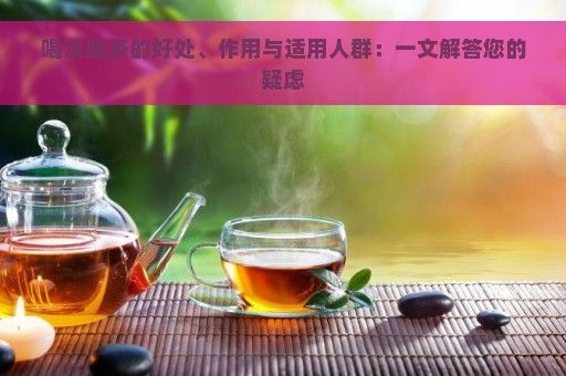 喝清脂茶的好处、作用与适用人群：一文解答您的疑虑