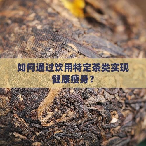 如何通过饮用特定茶类实现健康瘦身？