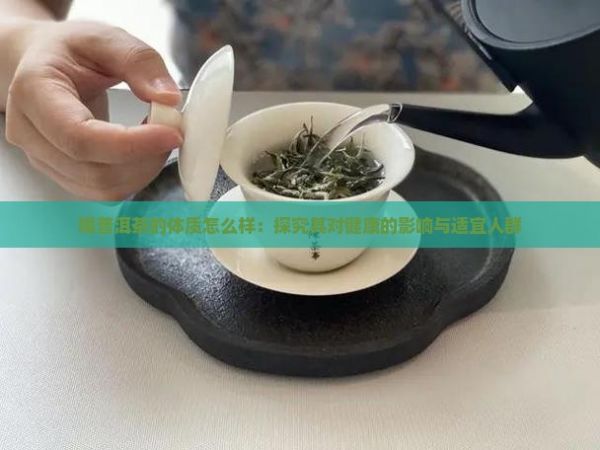 喝普洱茶的体质怎么样：探究其对健康的影响与适宜人群