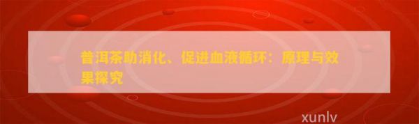 普洱茶助消化、促进血液循环：原理与效果探究