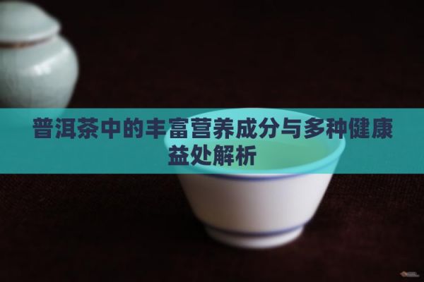 普洱茶中的丰富营养成分与多种健康益处解析