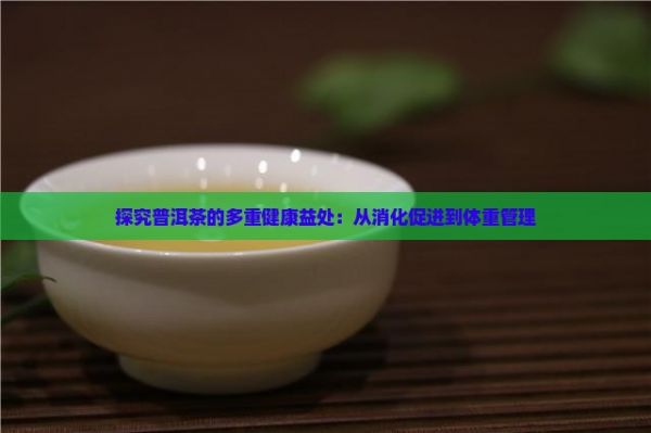 探究普洱茶的多重健康益处：从消化促进到体重管理