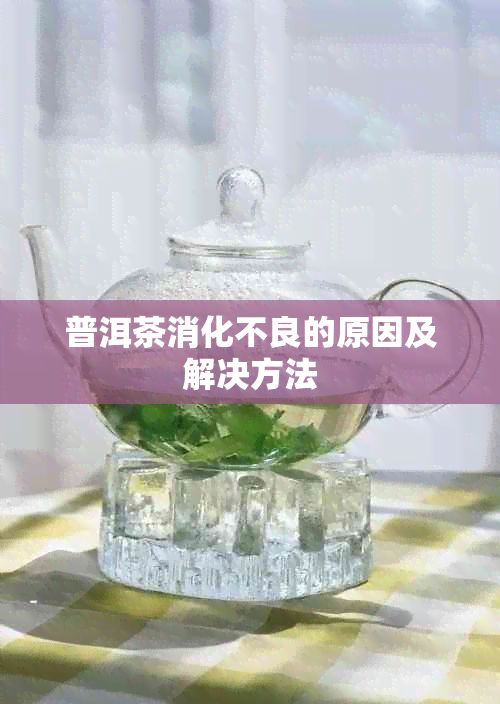 普洱茶消化不良的原因及解决方法