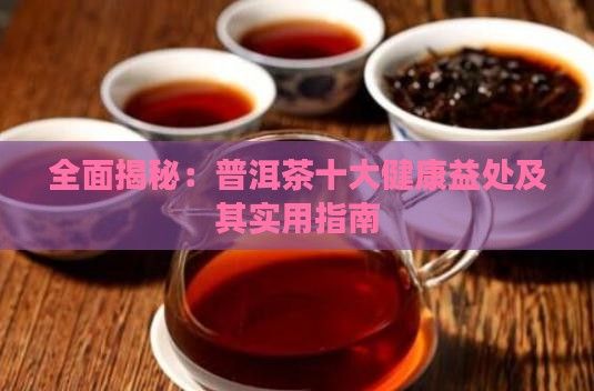 全面揭秘：普洱茶十大健康益处及其实用指南