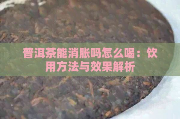 普洱茶能消胀吗怎么喝：饮用方法与效果解析