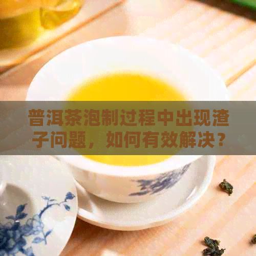 普洱茶泡制过程中出现渣子问题，如何有效解决？