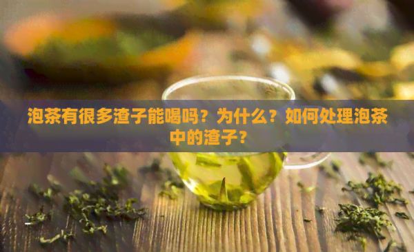 泡茶有很多渣子能喝吗？为什么？如何处理泡茶中的渣子？