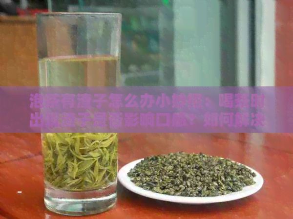 泡茶有渣子怎么办小妙招：喝茶时出现渣子是否影响口感？如何解决？