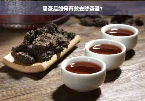 喝茶后如何有效去除茶渣？