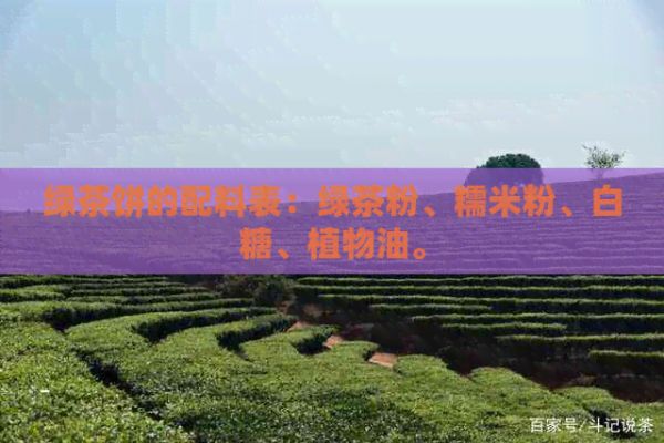 绿茶饼的配料表：绿茶粉、糯米粉、白糖、植物油。