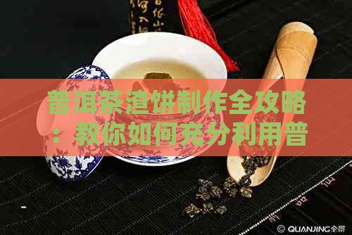 普洱茶渣饼制作全攻略：教你如何充分利用普洱茶渣，轻松制作美味饼食