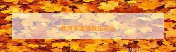 普洱茶渣饼做法大全