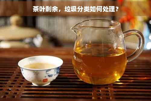 茶叶剩余，垃圾分类如何处理？