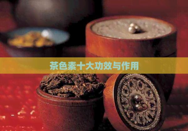 茶色素十大功效與作用