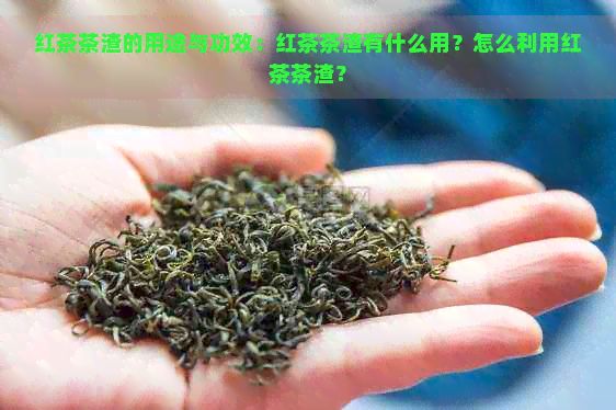 红茶茶渣的用途与功效：红茶茶渣有什么用？怎么利用红茶茶渣？