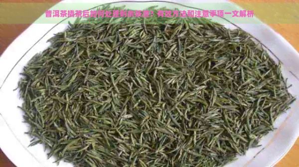 普洱茶撬茶后如何处理剩余茶渣？有效方法和注意事项一文解析