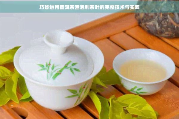 巧妙运用普洱茶渣泡制茶叶的完整技术与实践