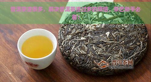 普洱茶渣很多，解决普洱茶渣过多的烦恼，茶艺新手必看！