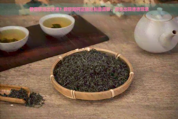 普洱茶泡出渣渣？教你如何正确泡制普洱茶，避免出现渣渣现象