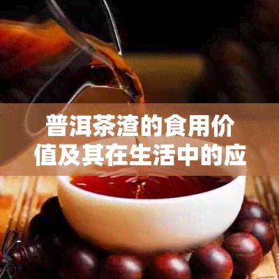 普洱茶渣的食用价值及其在生活中的应用