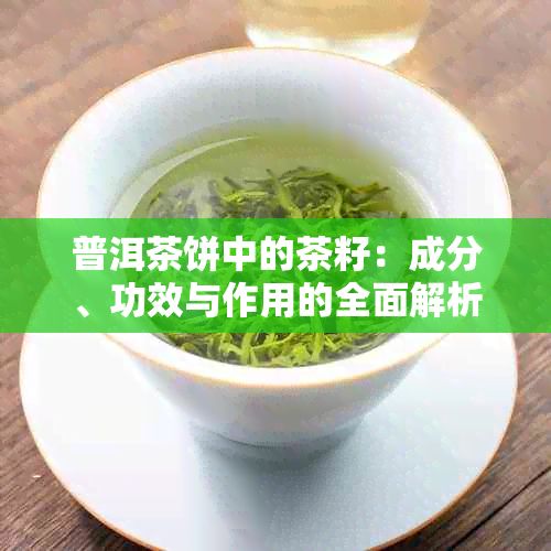普洱茶饼中的茶籽：成分、功效与作用的全面解析