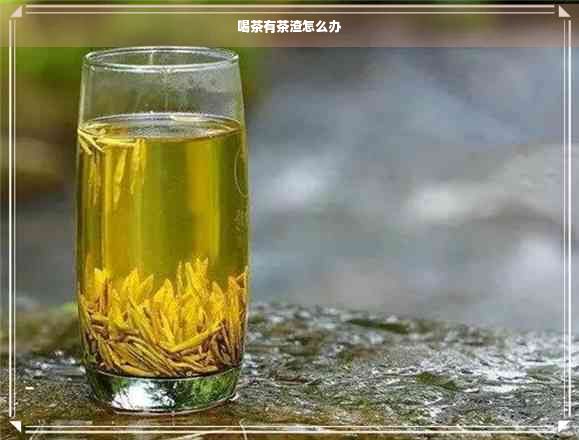 喝茶有茶渣怎么辦