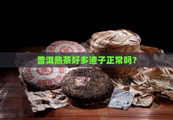 普洱熟茶好多渣子正常嗎？
