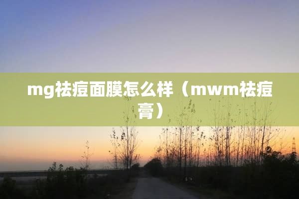 mg祛痘面膜怎么样（mwm祛痘膏）