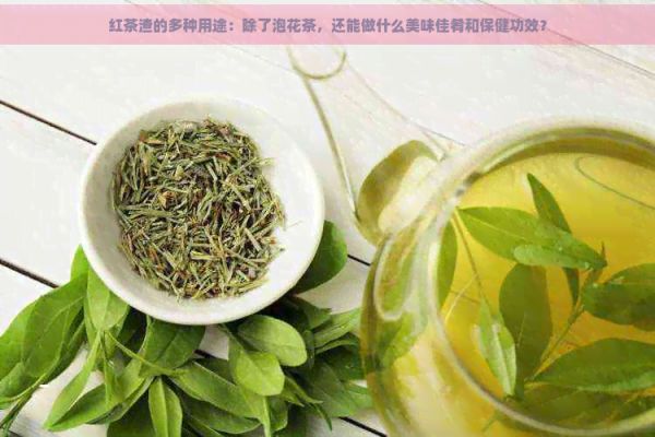 紅茶渣的多種用途：除了泡花茶，還能做什么美味佳肴和保健功效？