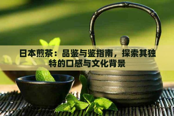 煎茶：品鉴与鉴指南，探索其独特的口感与文化背景