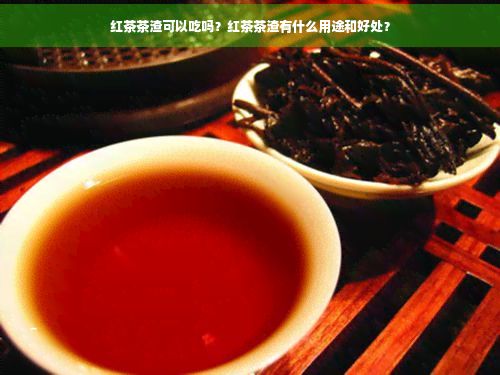 红茶茶渣可以吃吗？红茶茶渣有什么用途和好处？