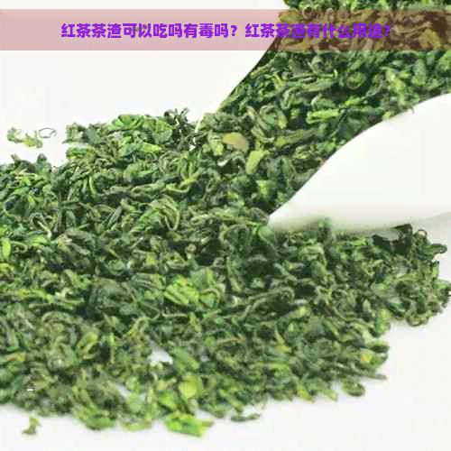 红茶茶渣可以吃吗有吗？红茶茶渣有什么用途？