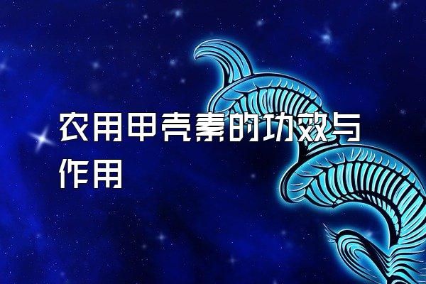 農(nóng)用甲殼素的功效與作用