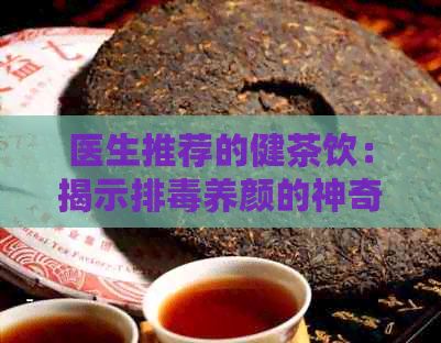 医生推荐的健茶饮：揭示排养颜的神奇功效与作用