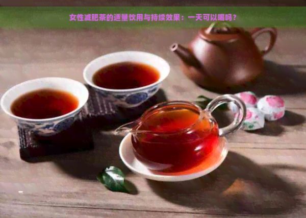 女性減肥茶的適量飲用與持續(xù)效果：一天可以喝嗎？