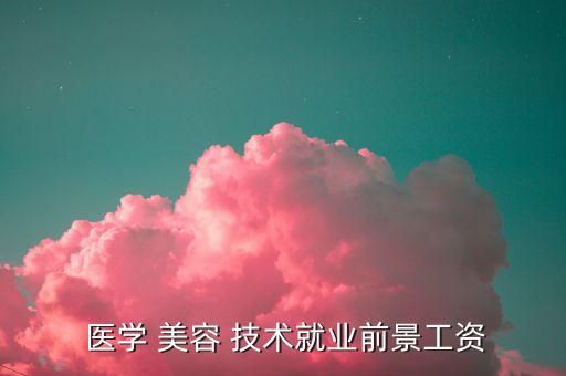  醫(yī)學(xué) 美容 技術(shù)就業(yè)前景工資