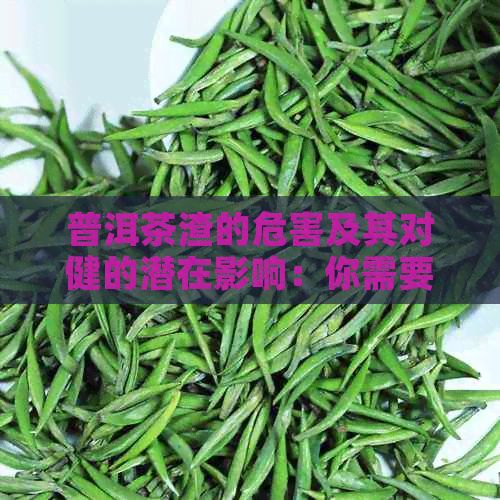 普洱茶渣的危害及其对健的潜在影响：你需要了解的一切