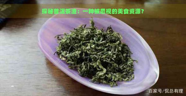 探秘普洱茶渣：一種被忽視的美食資源？