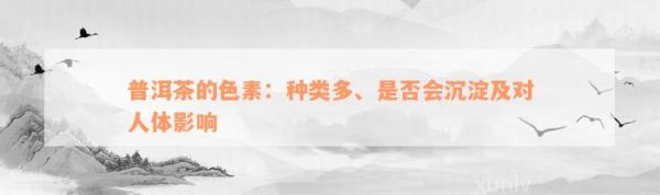 普洱茶的色素：種類多、是否會(huì)沉淀及對(duì)人體影響