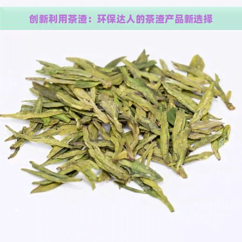 創(chuàng)新利用茶渣：環(huán)保達(dá)人的茶渣產(chǎn)品新選擇