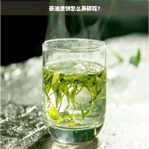 茶油渣饼怎么弄碎吃？