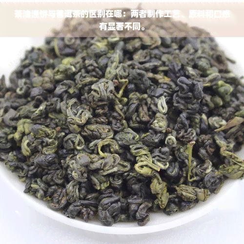 茶油渣饼与普洱茶的区别在哪：两者制作工艺、原料和口感有显著不同。