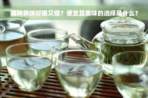 哪種茶餅好喝又健？便宜且美味的選擇是什么？