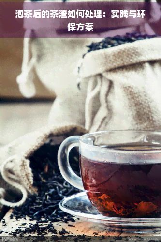 泡茶后的茶渣如何处理：实践与环保方案