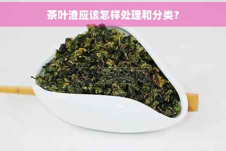 茶叶渣应该怎样处理和分类？