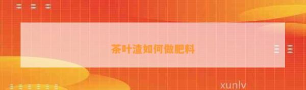 茶叶渣如何做肥料