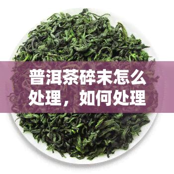 普洱茶碎末怎么解决，怎样解决普洱茶碎末？